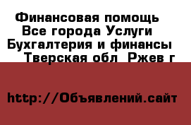 Финансовая помощь - Все города Услуги » Бухгалтерия и финансы   . Тверская обл.,Ржев г.